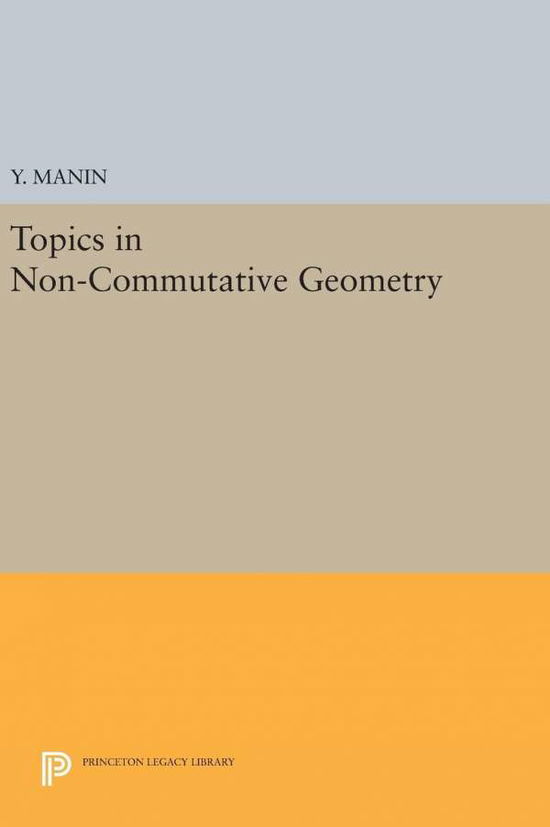 Cover for Yuri I. Manin · Topics in Non-Commutative Geometry - Princeton Legacy Library (Hardcover Book) (2016)