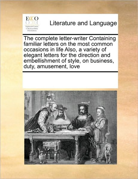 Cover for See Notes Multiple Contributors · The Complete Letter-writer Containing Familiar Letters on the Most Common Occasions in Life Also, a Variety of Elegant Letters for the Direction and ... of Style, on Business, Duty, Amusement, Love (Paperback Book) (2010)