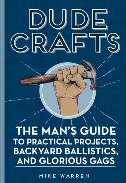 Cover for Mike Warren · Dude Crafts: The Man's Guide to Practical Projects, Backyard Ballistics, and Glorious Gags (Hardcover Book) [New edition] (2018)