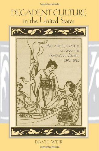 Cover for David Weir · Decadent Culture in the United States: Art and Literature Against the American Grain, 1890-1926 (Suny Series, Studies in the Long Nineteenth Century) (Paperback Book) (2009)