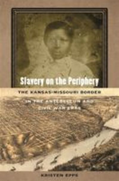 Cover for Kristen Epps · Slavery on the Periphery: The Kansas-Missouri Border in the Antebellum and Civil War Eras - Early American Places (Paperback Book) (2018)