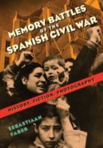 Cover for Sebastiaan Faber · Memory Battles of the Spanish Civil War: History, Fiction, Photography (Hardcover Book) (2018)