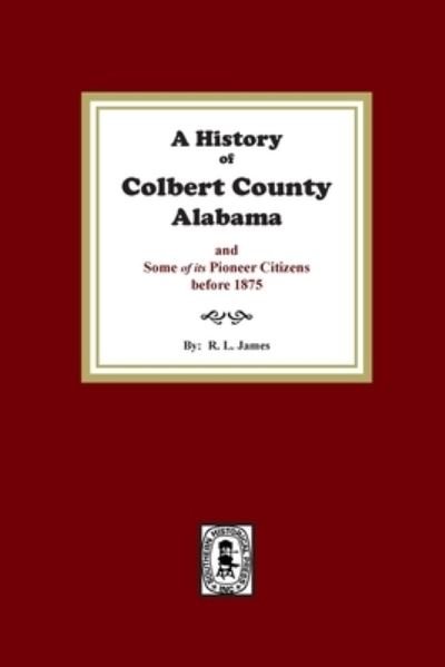 A History of Colbert County, Alabama and some of its pioneer citizens before 1875 - R James - Böcker - Southern Historical Press - 9780893088781 - 13 september 2021