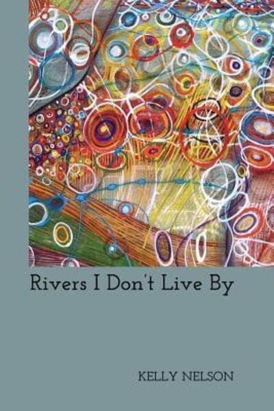 Rivers I Don't Live By - Kelly Nelson - Kirjat - Concrete Wolf - 9780979713781 - sunnuntai 28. syyskuuta 2014