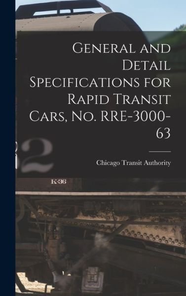 General and Detail Specifications for Rapid Transit Cars, No. RRE-3000-63 - Chicago Transit Authority - Books - Hassell Street Press - 9781013375781 - September 9, 2021