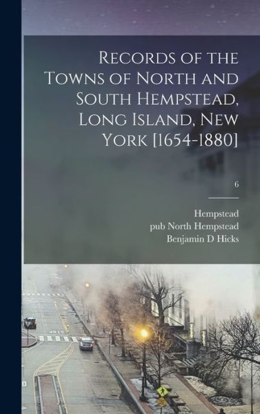 Cover for Benjamin D Hicks · Records of the Towns of North and South Hempstead, Long Island, New York [1654-1880]; 6 (Hardcover Book) (2021)