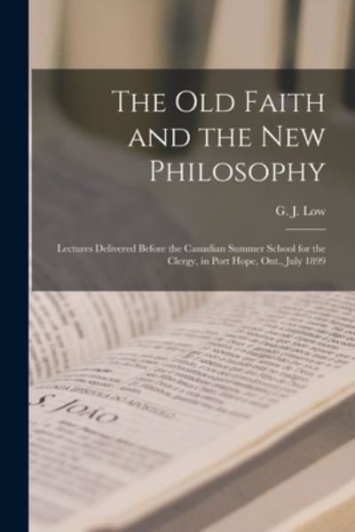 Cover for G J (George Jacobs) 1836-1906 Low · The Old Faith and the New Philosophy [microform]: Lectures Delivered Before the Canadian Summer School for the Clergy, in Port Hope, Ont., July 1899 (Paperback Bog) (2021)