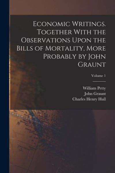 Economic Writings. Together with the Observations upon the Bills of Mortality, More Probably by John Graunt; Volume 1 - William Petty - Books - Creative Media Partners, LLC - 9781017025781 - October 27, 2022