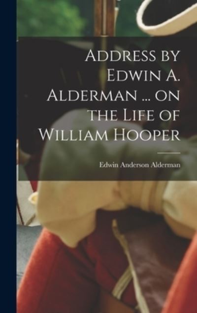 Cover for Edwin Anderson 1861- [From Alderman · Address by Edwin A. Alderman ... on the Life of William Hooper (Book) (2022)