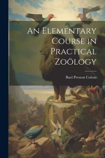 Cover for Buel Preston Colton · Elementary Course in Practical Zoölogy (Book) (2023)