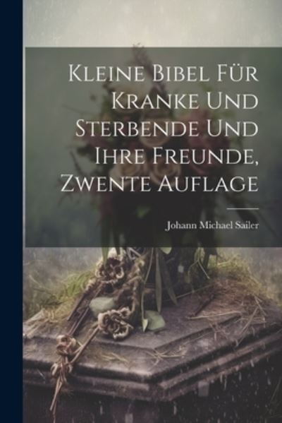 Cover for Johann Michael Sailer · Kleine Bibel Für Kranke und Sterbende und Ihre Freunde, Zwente Auflage (Bok) (2023)