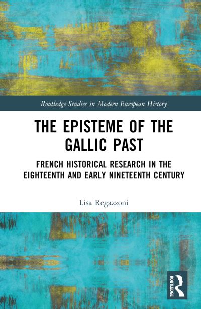 Cover for Regazzoni, Lisa (University of Bielefeld, Germany) · The Episteme of the Gallic Past: French Historical Research in the Eighteenth and Early Nineteenth Centuries - Routledge Research in Early Modern History (Hardcover Book) (2024)