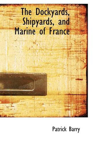 The Dockyards, Shipyards, and Marine of France - Patrick Barry - Books - BiblioLife - 9781103692781 - March 19, 2009