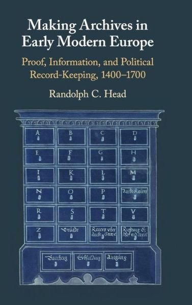 Cover for Head, Randolph C. (University of California, Riverside) · Making Archives in Early Modern Europe: Proof, Information, and Political Record-Keeping, 1400-1700 (Hardcover Book) (2019)