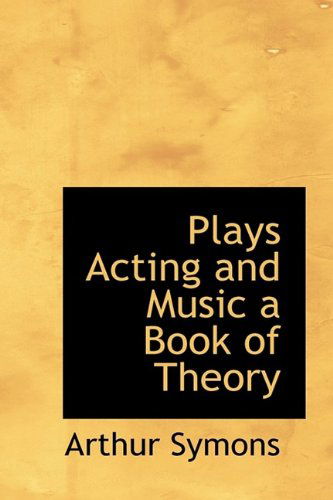 Plays Acting and Music a Book of Theory - Arthur Symons - Kirjat - BiblioLife - 9781113451781 - keskiviikko 19. elokuuta 2009