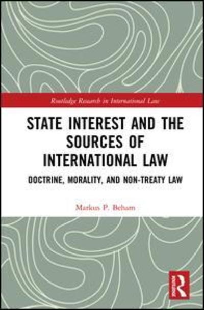 Cover for Beham, Markus P. (University of Vienna, Austria) · State Interest and the Sources of International Law: Doctrine, Morality, and Non-Treaty Law - Routledge Research in International Law (Hardcover Book) (2018)