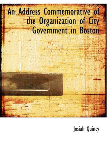 Cover for Josiah Quincy · An Address Commemorative of the Organization of City Government in Boston (Paperback Book) (2010)