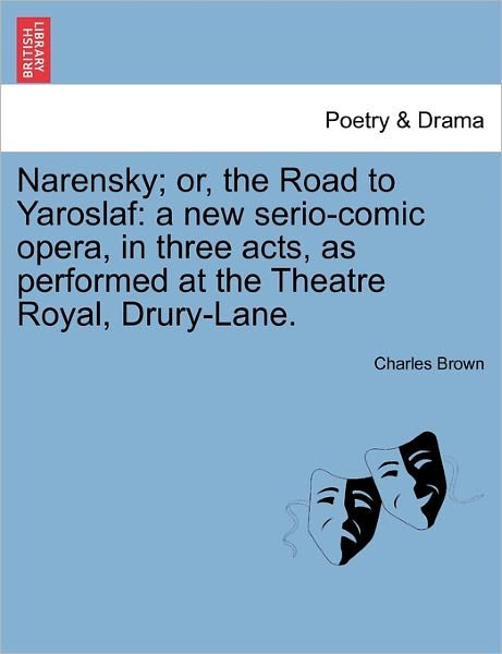 Cover for Charles Brown · Narensky; Or, the Road to Yaroslaf: a New Serio-comic Opera, in Three Acts, As Performed at the Theatre Royal, Drury-lane. (Paperback Bog) (2011)
