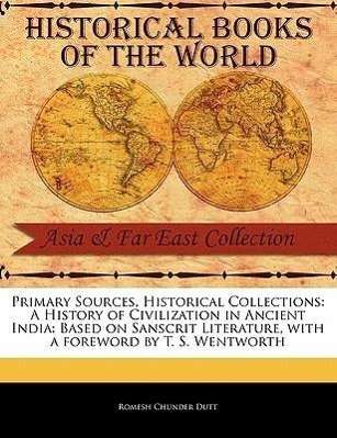 A History of Civilization in Ancient India: Based on Sanscrit Literature - Romesh Chunder Dutt - Books - Primary Sources, Historical Collections - 9781241088781 - February 1, 2011