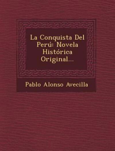 La Conquista Del Peru: Novela Historica Original... - Pablo Alonso Avecilla - Books - Saraswati Press - 9781249475781 - September 1, 2012