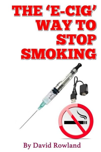 The E-cig Way to Stop Smoking: How to Stop Smoking with Electronic Cigarettes - David Rowland - Books - Lulu.com - 9781312652781 - November 26, 2014