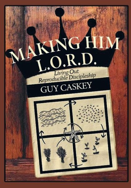 Cover for Guy Caskey · Making Him L.O.R.D. Living Out Reproducible Discipleship (Hardcover Book) (2017)