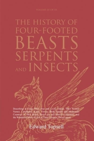 Cover for Edward Topsell · The History of Four-Footed Beasts, Serpents and Insects Vol. III of III: Describing at Large Their True and Lively Figure, Their Several Names, Conditions, Kinds, Virtues (Both Natural and Medicinal) Countries of Their Breed, Their Love and Hatred to Mank (Paperback Book) (2021)