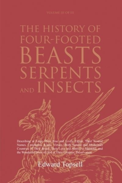 The History of Four-Footed Beasts, Serpents and Insects Vol. III of III: Describing at Large Their True and Lively Figure, Their Several Names, Conditions, Kinds, Virtues (Both Natural and Medicinal) Countries of Their Breed, Their Love and Hatred to Mank - Edward Topsell - Bøger - Forgotten Books - 9781396320781 - 6. oktober 2021