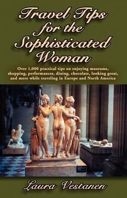Cover for Laura Vestanen · Travel Tips for the Sophisticated Woman: over 1,000 Practical Tips on Enjoying Museums, Shopping, Performances, Dining, Chocolate, Looking Great, and More While Traveling in Europe and North America (Paperback Book) (2001)