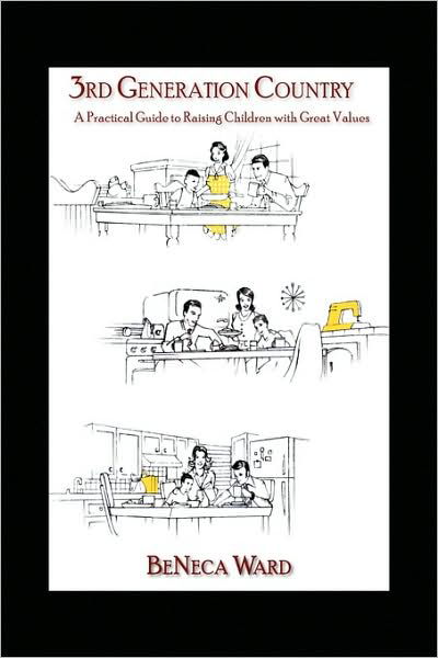 3rd Generation Country: a Practical Guide to Raising Children with Great Values - Beneca Ward - Books - Xlibris Corporation - 9781441563781 - September 16, 2009