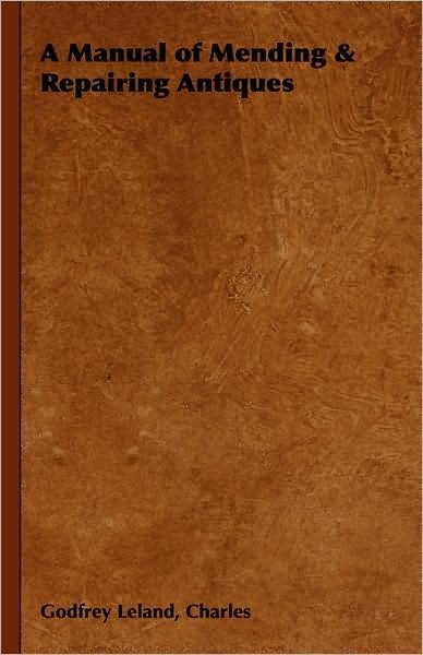 Cover for Charles Godfrey Leland · A Manual of Mending &amp; Repairing Antiques (Hardcover bog) (2008)