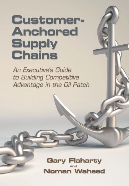 Cover for Noman Waheed · Customer-anchored Supply Chains: an Executive's Guide to Building Competitive Advantage in the Oil Patch (Hardcover Book) (2015)