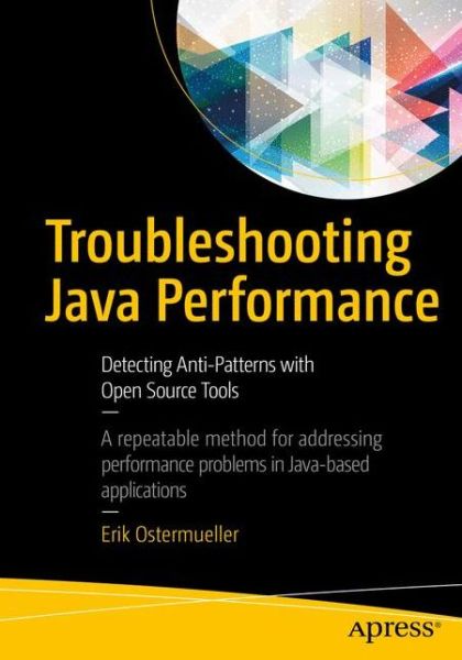 Cover for Erik Ostermueller · Troubleshooting Java Performance: Detecting Anti-Patterns with Open Source Tools (Paperback Book) [1st edition] (2017)