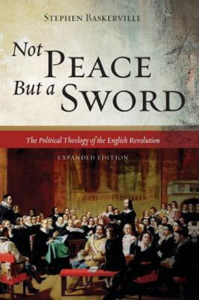 Cover for Stephen Baskerville · Not Peace But a Sword: The Political Theology of the English Revolution (Gebundenes Buch) [Expanded edition] (2018)