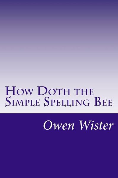 How Doth the Simple Spelling Bee - Owen Wister - Books - Createspace - 9781500468781 - July 11, 2014