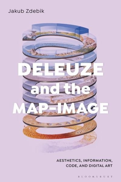 Cover for Zdebik, Dr Jakub (University of Ottawa, Canada) · Deleuze and the Map-Image: Aesthetics, Information, Code, and Digital Art (Gebundenes Buch) (2019)