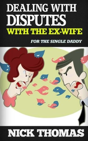 Cover for Nick Thomas · Dealing with Disputes with the Ex-wife for the Single Daddy: How to Deal with Tensed Disputes with the Ex-wife Peacefully (Taschenbuch) (2015)
