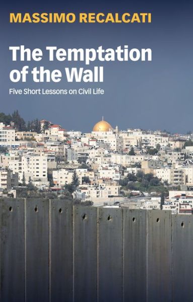 Cover for Massimo Recalcati · The Temptation of the Wall: Five Short Lessons on Civil Life (Hardcover Book) (2022)