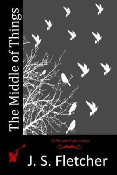 The Middle of Things - J. S. Fletcher - Libros - CreateSpace Independent Publishing Platf - 9781517624781 - 13 de octubre de 2015