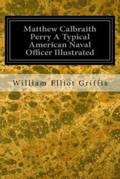 Cover for William Elliot Griffis · Matthew Calbraith Perry A Typical American Naval Officer Illustrated (Taschenbuch) (2016)