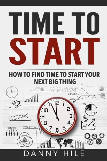 Time to Start How to find time to start your next big thing - Danny Hile - Bücher - Createspace Independent Publishing Platf - 9781537396781 - 19. Oktober 2016