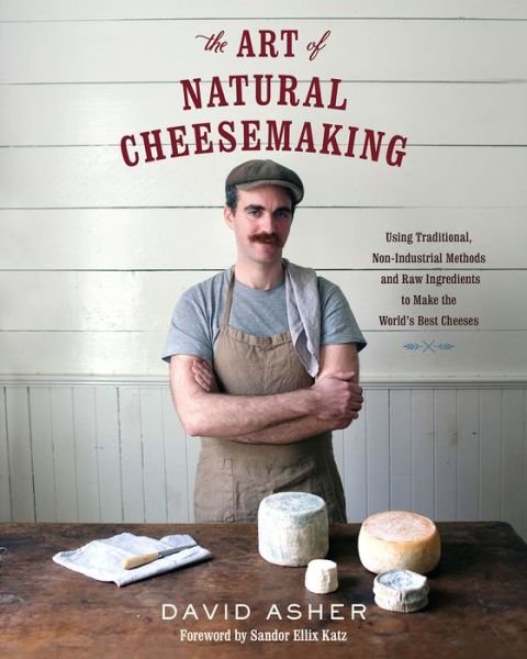 Cover for David Asher · The Art of Natural Cheesemaking: Using Traditional, Non-Industrial Methods and Raw Ingredients to Make the World's Best Cheeses (Pocketbok) (2015)