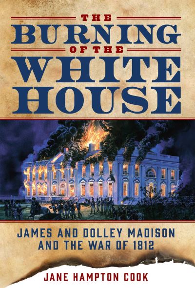 Cover for Jane Hampton Cook · The Burning of the White House: James and Dolley Madison and the War of 1812 (Hardcover Book) (2016)