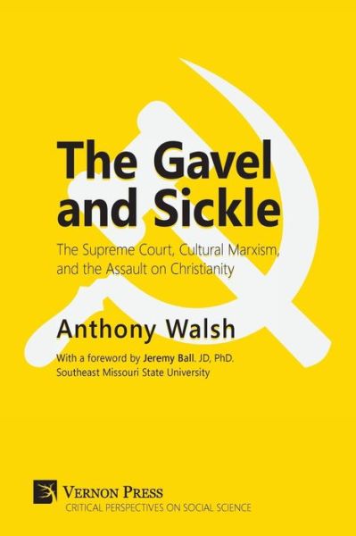 Gavel and Sickle : The Supreme Court, Cultural Marxism, and the Assault on Christianity - Anthony Walsh - Books - Vernon Press - 9781622733781 - March 7, 2018