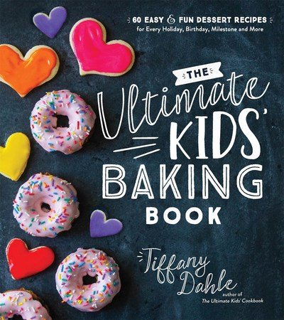 Cover for Tiffany Dahle · The Ultimate Kids' Baking Book: 60 Easy and Fun Dessert Recipes for Every Holiday, Birthday, Milestone and More (Paperback Book) (2019)