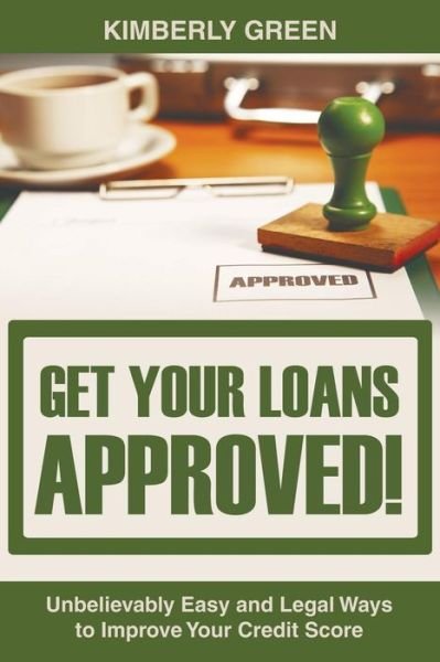 Cover for Kimberly Green · Get Your Loans Approved!: Unbelievably Easy and Legal Ways to Improve Your Credit Score (Paperback Book) (2014)