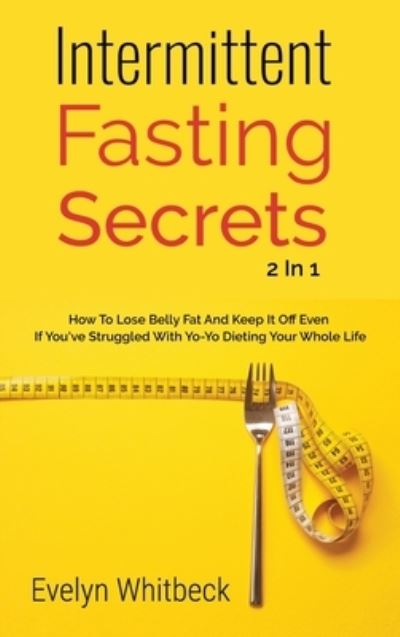 Cover for Evelyn Whitbeck · Intermittent Fasting Secrets 2 In 1: How To Lose Belly Fat And Keep It Off If You've Struggled With Yo-Yo Dieting Your Whole Life (Gebundenes Buch) (2020)