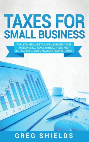 Cover for Greg Shields · Taxes for Small Business: The Ultimate Guide to Small Business Taxes Including LLC Taxes, Payroll Taxes, and Self- Employed Taxes as a Sole Proprietorship (Hardcover Book) (2020)