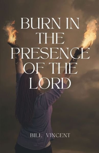 Cover for Bill Vincent · Burn In the Presence of the Lord (Paperback Bog) (2022)
