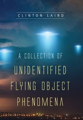 Cover for Clinton Laird · A Collection of Unidentified Flying Object Phenomena (Hardcover Book) (2021)